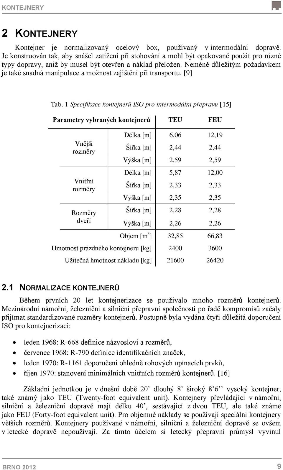 Neméně důleţitým poţadavkem je také snadná manipulace a moţnost zajištění při transportu. [9] Tab.