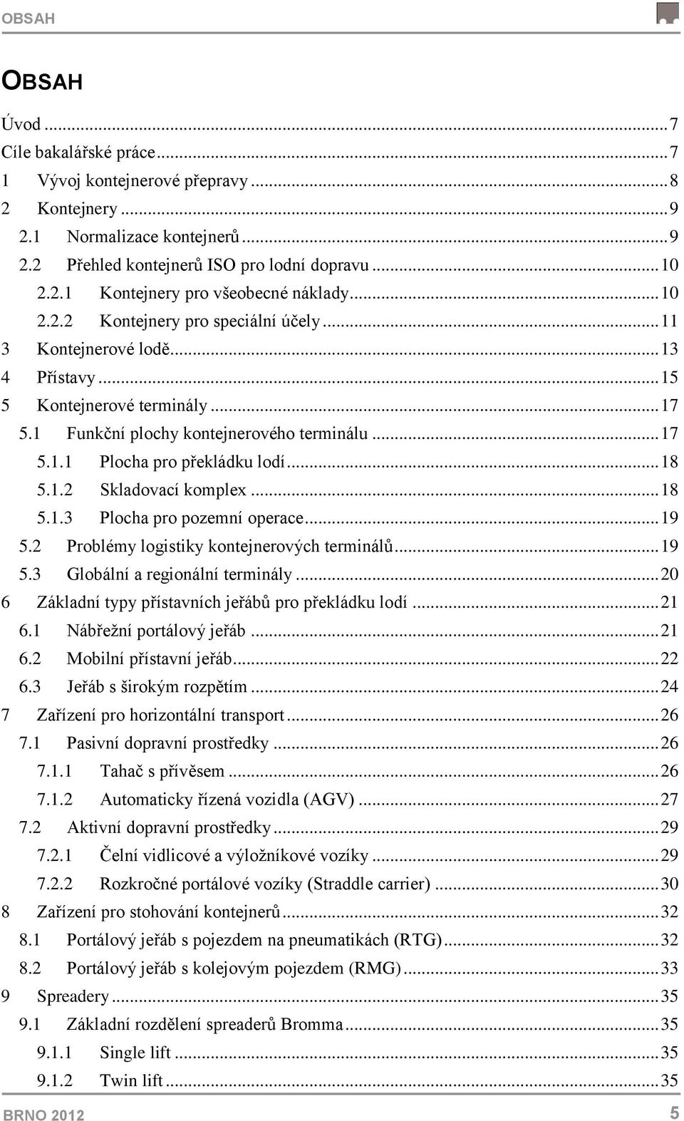 .. 18 5.1.2 Skladovací komplex... 18 5.1.3 Plocha pro pozemní operace... 19 5.2 Problémy logistiky kontejnerových terminálů... 19 5.3 Globální a regionální terminály.