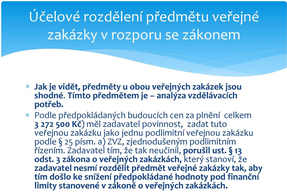 Podle předpokládaných budoucích cen za plnění celkem 3 272 500 Kč) měl zadavatel povinnost, zadat tuto veřejnou zakázku jako jednu podlimitní veřejnou zakázku