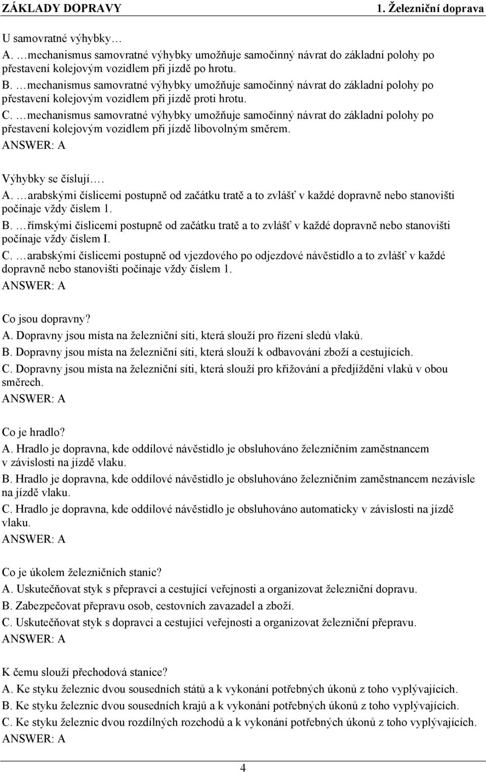 mechanismus samovratné výhybky umožňuje samočinný návrat do základní polohy po přestavení kolejovým vozidlem při jízdě libovolným směrem. Výhybky se číslují. A.