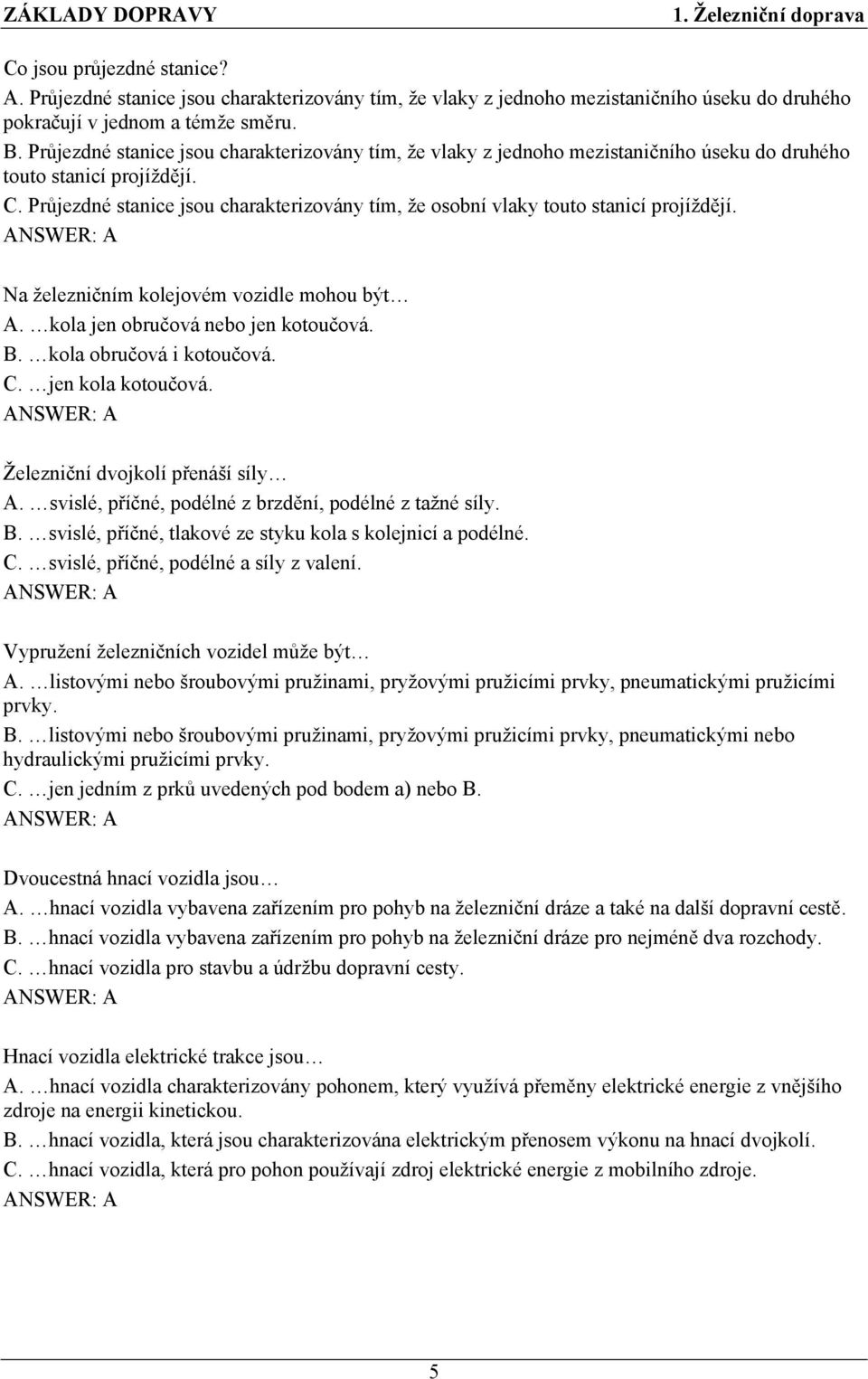 Průjezdné stanice jsou charakterizovány tím, že osobní vlaky touto stanicí projíždějí. Na železničním kolejovém vozidle mohou být A. kola jen obručová nebo jen kotoučová. B. kola obručová i kotoučová.