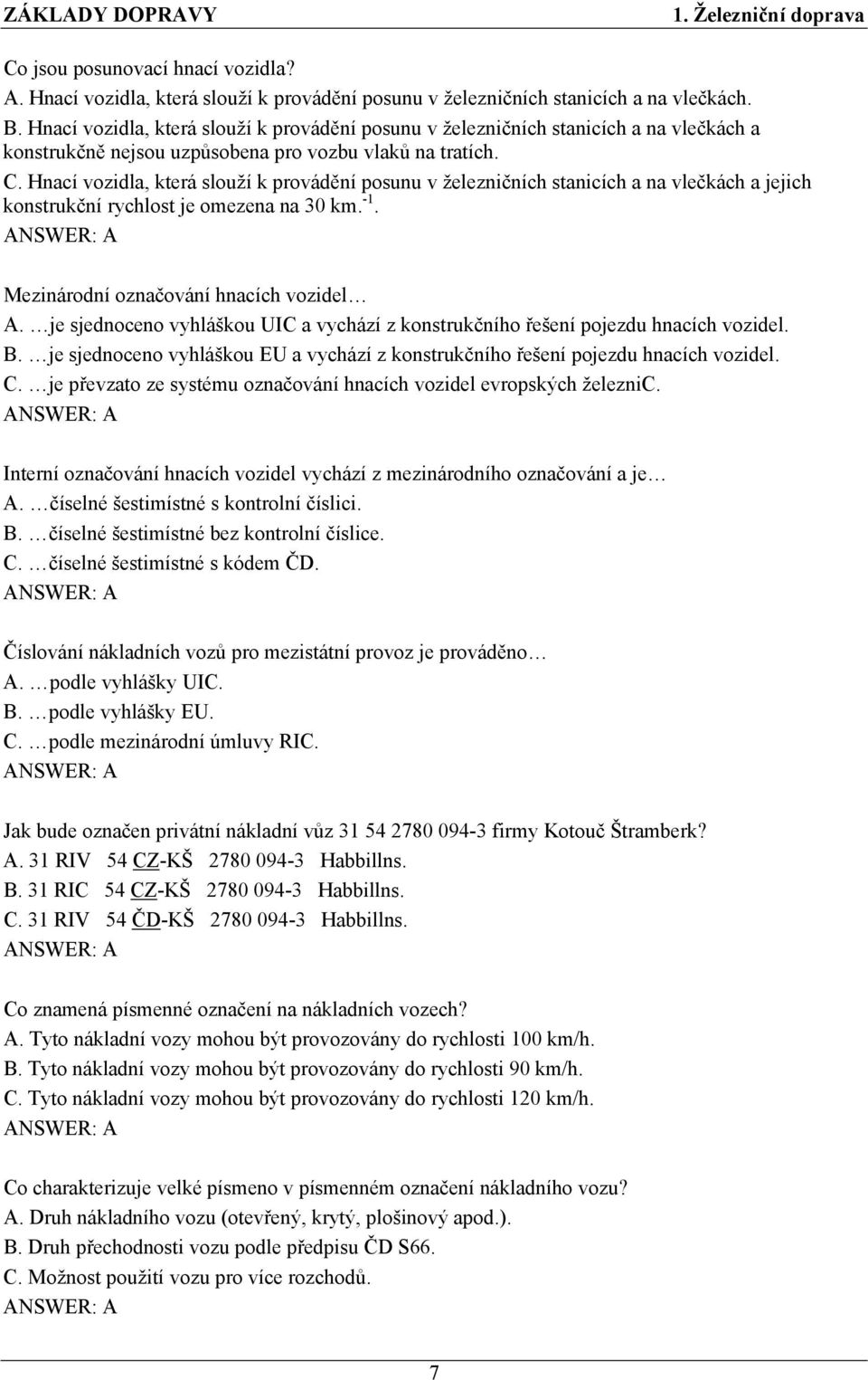 Hnací vozidla, která slouží k provádění posunu v železničních stanicích a na vlečkách a jejich konstrukční rychlost je omezena na 30 km. -1. Mezinárodní označování hnacích vozidel A.