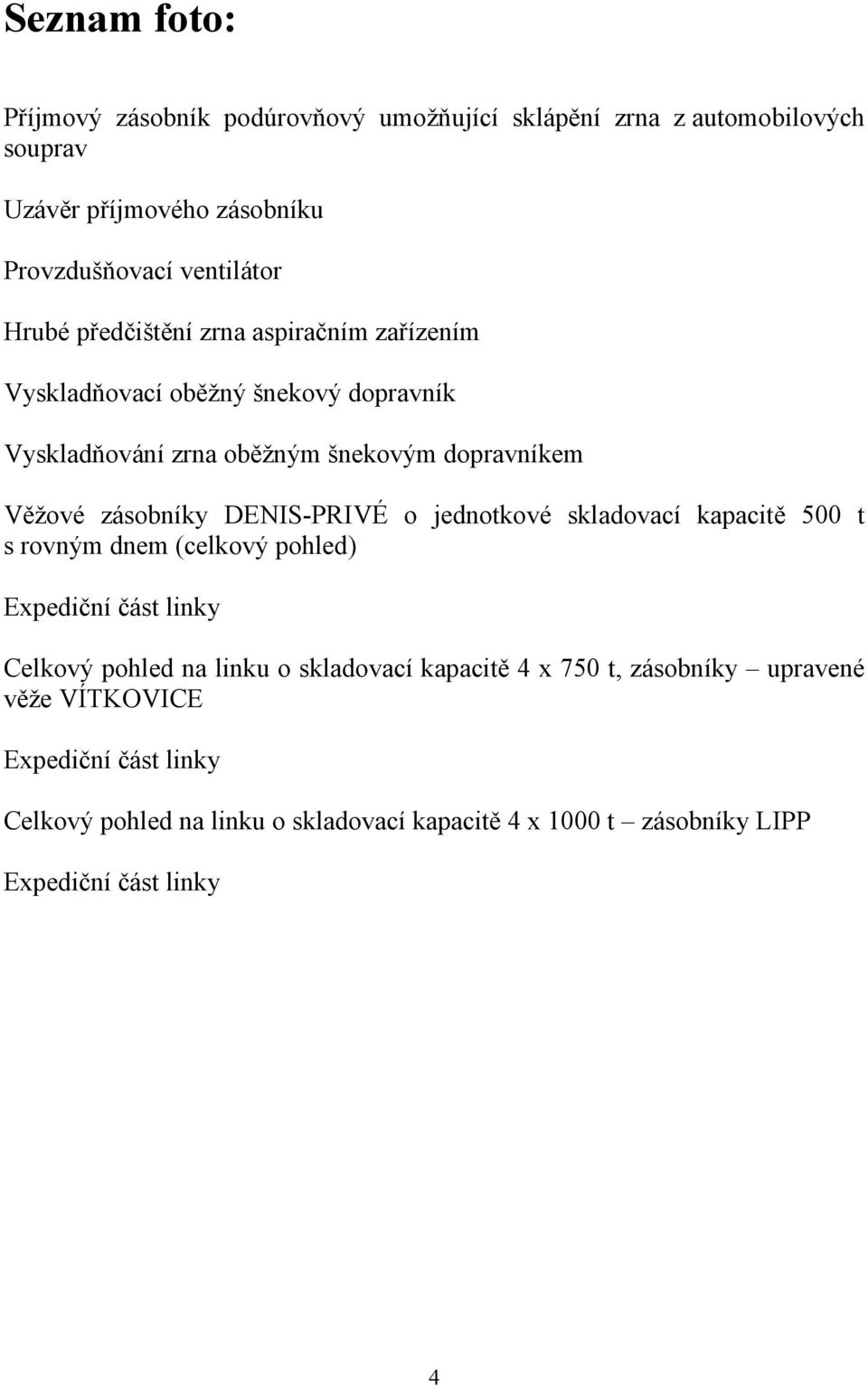 DENIS-PRIVÉ o jednotkové skladovací kapacitě 500 t s rovným dnem (celkový pohled) Expediční část linky Celkový pohled na linku o skladovací kapacitě 4