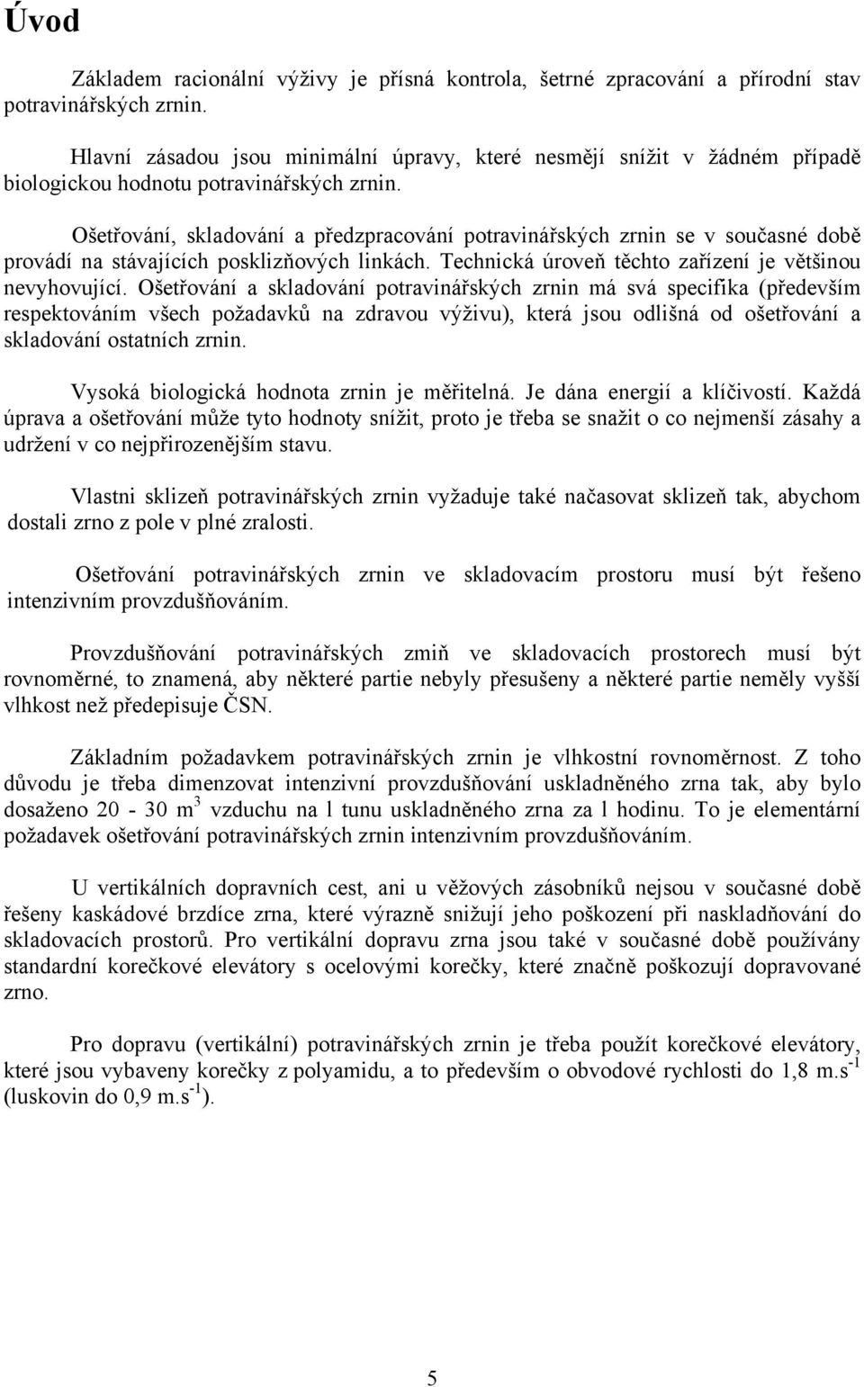 Ošetřování, skladování a předzpracování potravinářských zrnin se v současné době provádí na stávajících posklizňových linkách. Technická úroveň těchto zařízení je většinou nevyhovující.