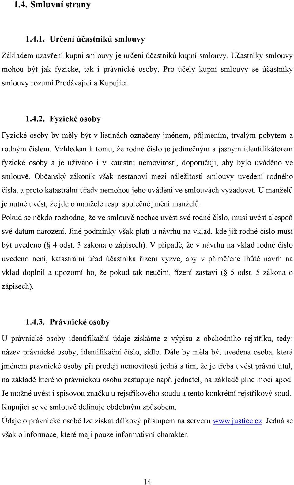 Vzhledem k tomu, ţe rodné číslo je jedinečným a jasným identifikátorem fyzické osoby a je uţíváno i v katastru nemovitostí, doporučuji, aby bylo uváděno ve smlouvě.