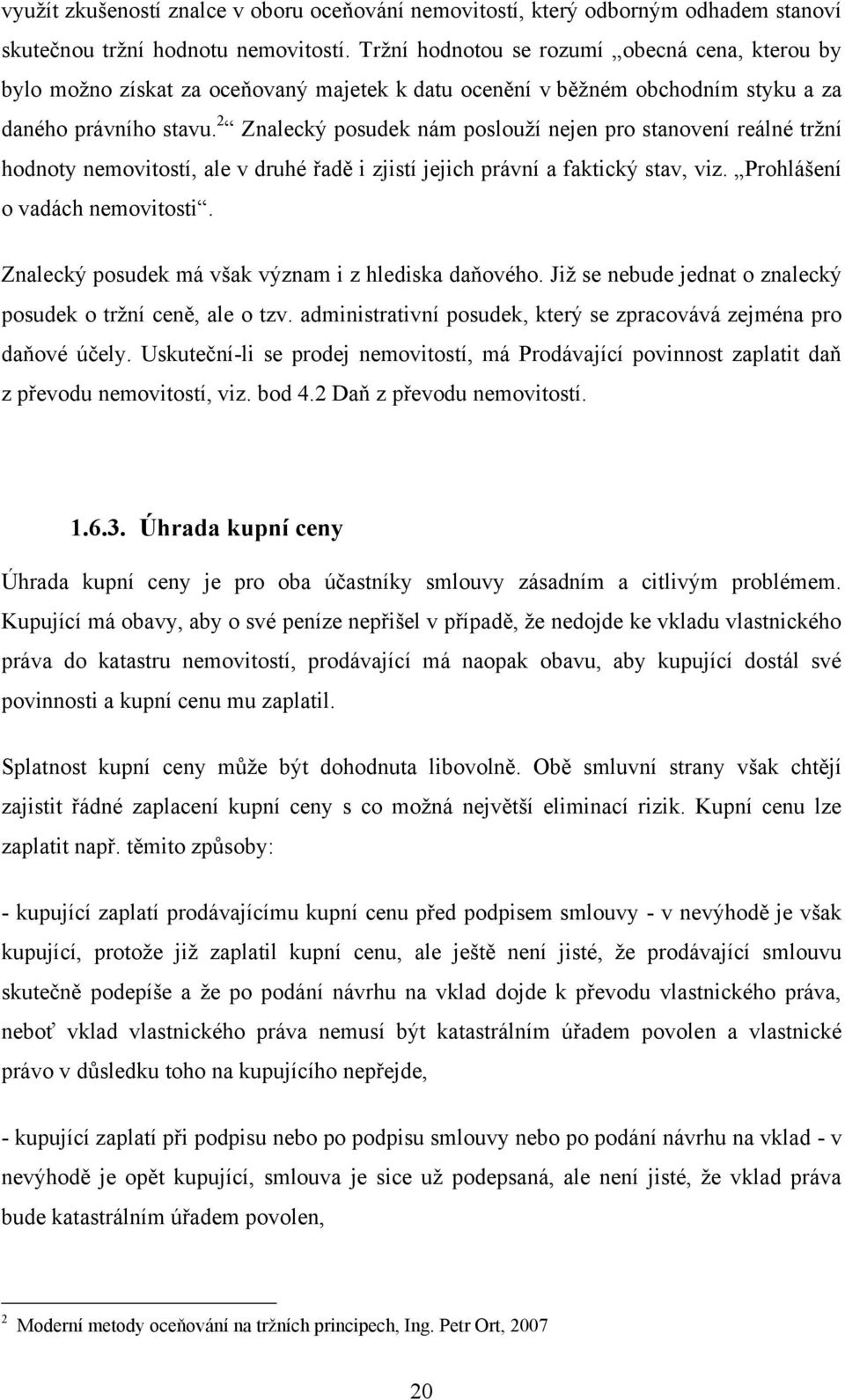 2 Znalecký posudek nám poslouţí nejen pro stanovení reálné trţní hodnoty nemovitostí, ale v druhé řadě i zjistí jejich právní a faktický stav, viz. Prohlášení o vadách nemovitosti.