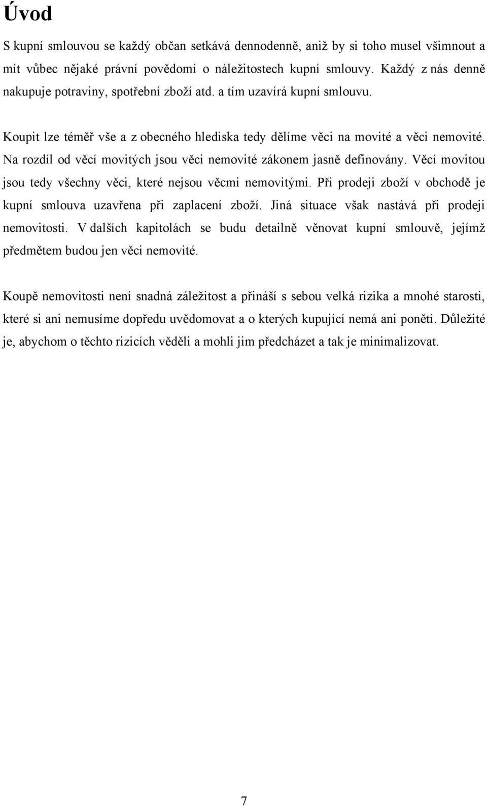 Na rozdíl od věcí movitých jsou věci nemovité zákonem jasně definovány. Věcí movitou jsou tedy všechny věci, které nejsou věcmi nemovitými.