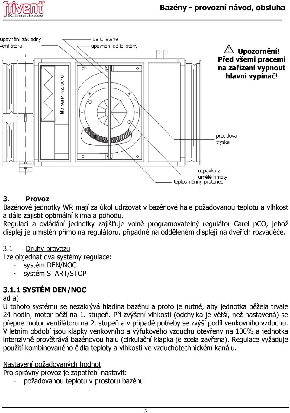 Regulaci a ovládání jednotky zajišťuje volně programovatelný regulátor Carel pco, jehož displej je umístěn přímo na regulátoru, případně na odděleném displeji na dveřích rozvaděče. 3.