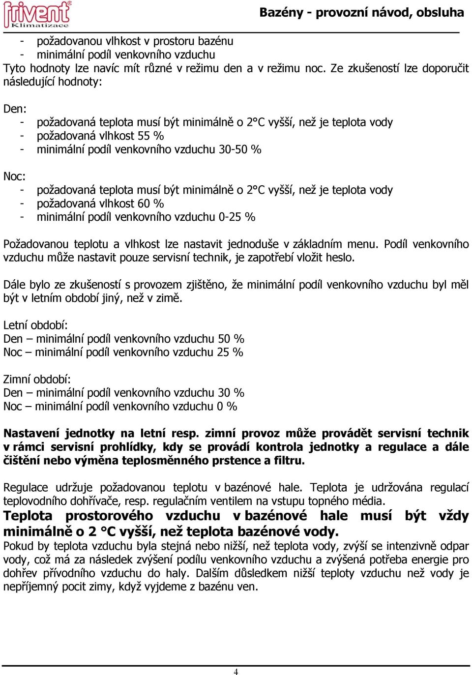 Noc: - požadovaná teplota musí být minimálně o 2 C vyšší, než je teplota vody - požadovaná vlhkost 60 % - minimální podíl venkovního vzduchu 0-25 % Požadovanou teplotu a vlhkost lze nastavit