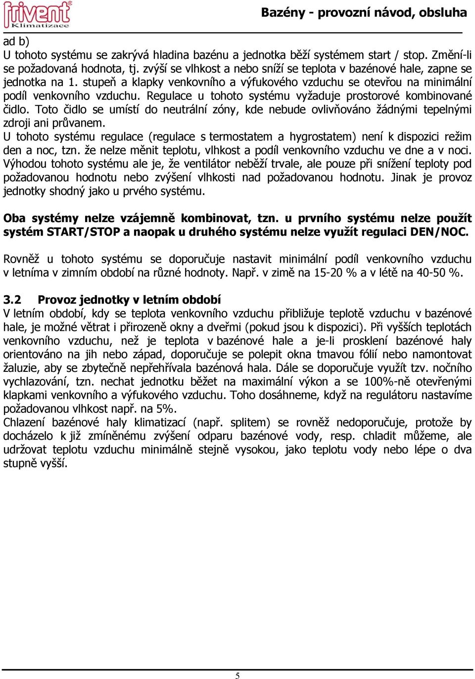 Regulace u tohoto systému vyžaduje prostorové kombinované čidlo. Toto čidlo se umístí do neutrální zóny, kde nebude ovlivňováno žádnými tepelnými zdroji ani průvanem.