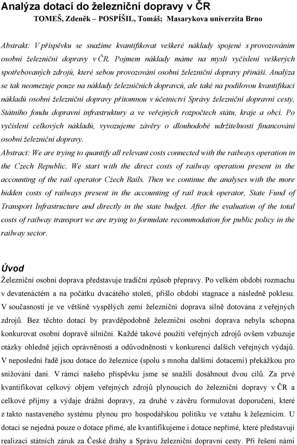 Analýza se tak neomezuje pouze na náklady železničních dopravců, ale také na podílovou kvantifikaci nákladů osobní železniční dopravy přítomnou v účetnictví Správy železniční dopravní cesty, Státního