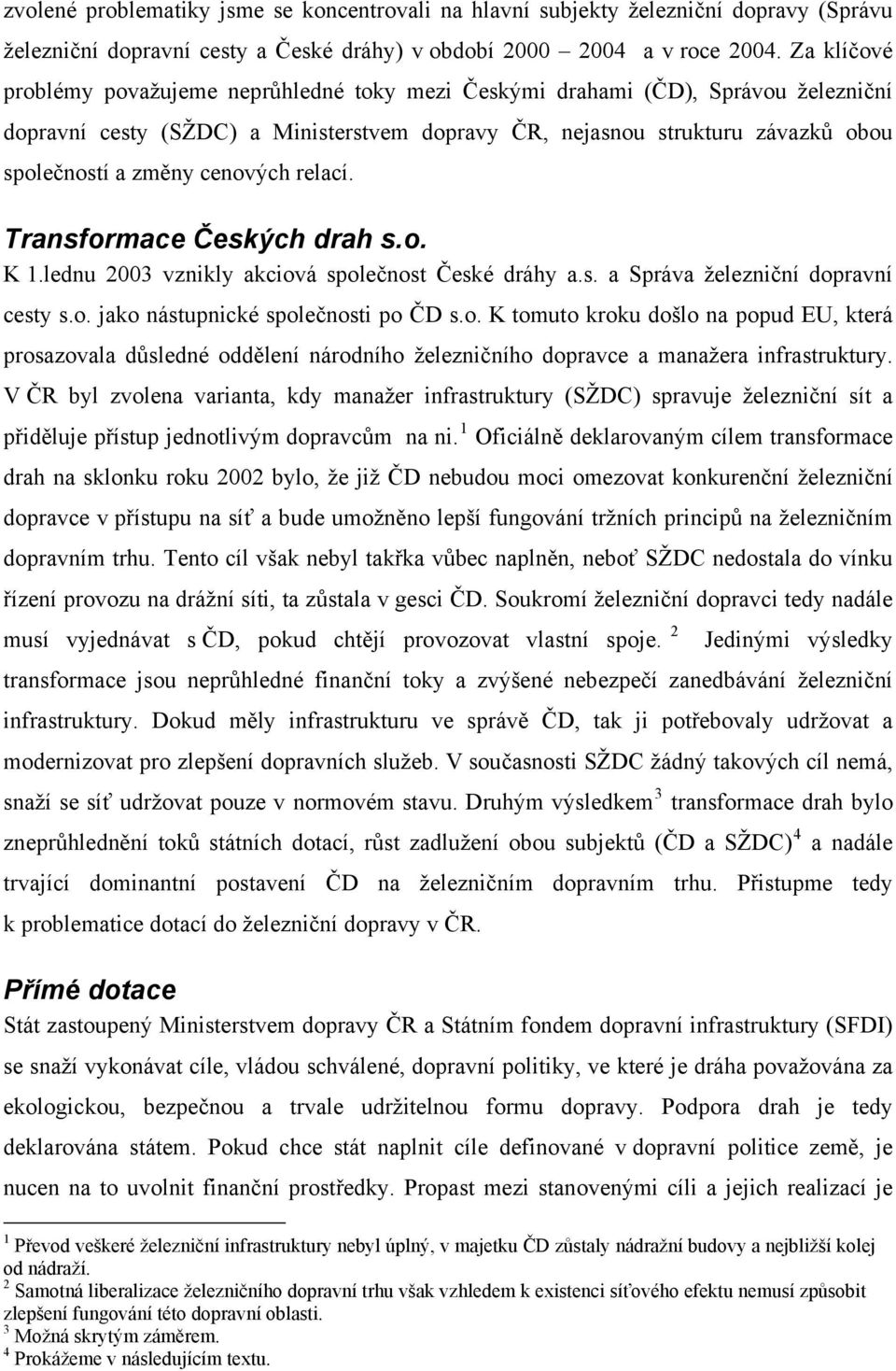 cenových relací. Transformace Českých drah s.o. K 1.lednu 2003 vznikly akciová společnost České dráhy a.s. a Správa železniční dopravní cesty s.o. jako nástupnické společnosti po ČD s.o. K tomuto kroku došlo na popud EU, která prosazovala důsledné oddělení národního železničního dopravce a manažera infrastruktury.