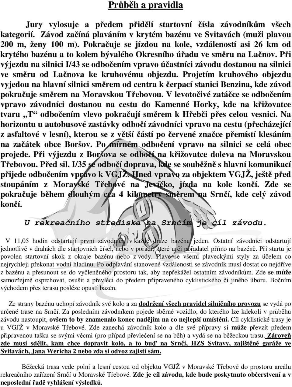 Při výjezdu na silnici I/43 se odbočením vpravo účastníci závodu dostanou na silnici ve směru od Lačnova ke kruhovému objezdu.