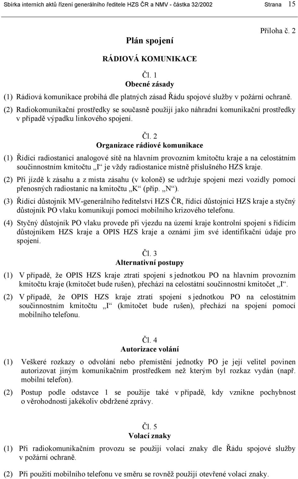 (2) Radiokomunikační prostředky se současně použijí jako náhradní komunikační prostředky v případě výpadku linkového spojení. Čl.