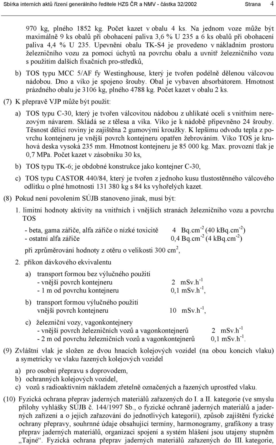 Upevnění obalu TK-S4 je provedeno v nákladním prostoru železničního vozu za pomocí úchytů na povrchu obalu a uvnitř železničního vozu s použitím dalších fixačních pro-středků, b) TOS typu MCC 5/AF fy