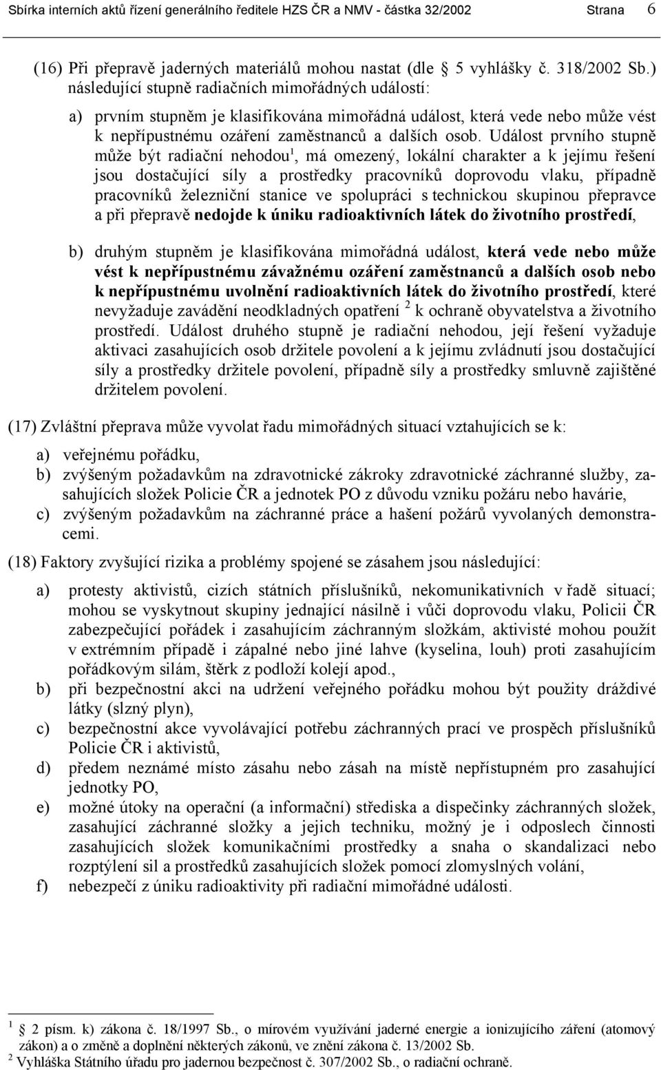 Událost prvního stupně může být radiační nehodou 1, má omezený, lokální charakter a k jejímu řešení jsou dostačující síly a prostředky pracovníků doprovodu vlaku, případně pracovníků železniční