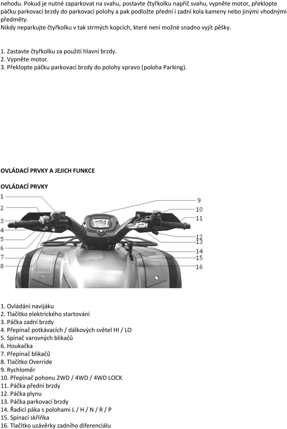 předměty. Nikdy neparkujte čtyřkolku v tak strmých kopcích, které není možné snadno vyjít pěšky. 1. Zastavte čtyřkolku za použití hlavní brzdy. 2. Vypněte motor. 3.