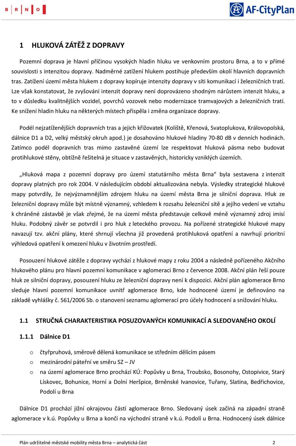 Lze však knstatvat, že zvyšvání intenzit dpravy není dprvázen shdným nárůstem intenzit hluku, a t v důsledku kvalitnějších vzidel, pvrchů vzvek neb mdernizace tramvajvých a železničních tratí.