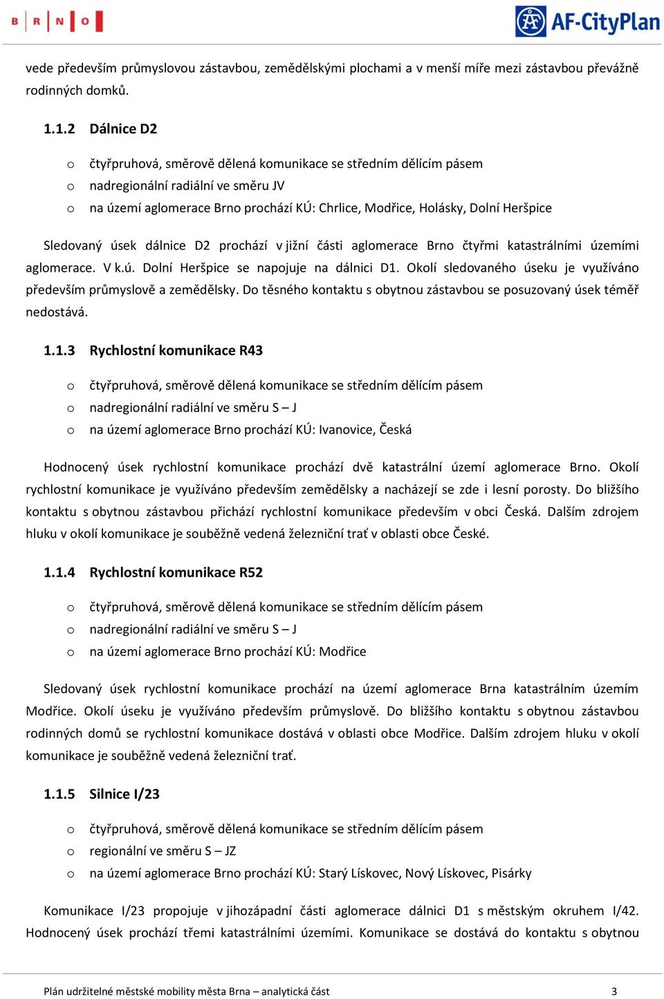 dálnice D2 prchází v jižní části aglmerace Brn čtyřmi katastrálními územími aglmerace. V k.ú. Dlní Heršpice se napjuje na dálnici D1. Oklí sledvanéh úseku je využíván především průmyslvě a zemědělsky.