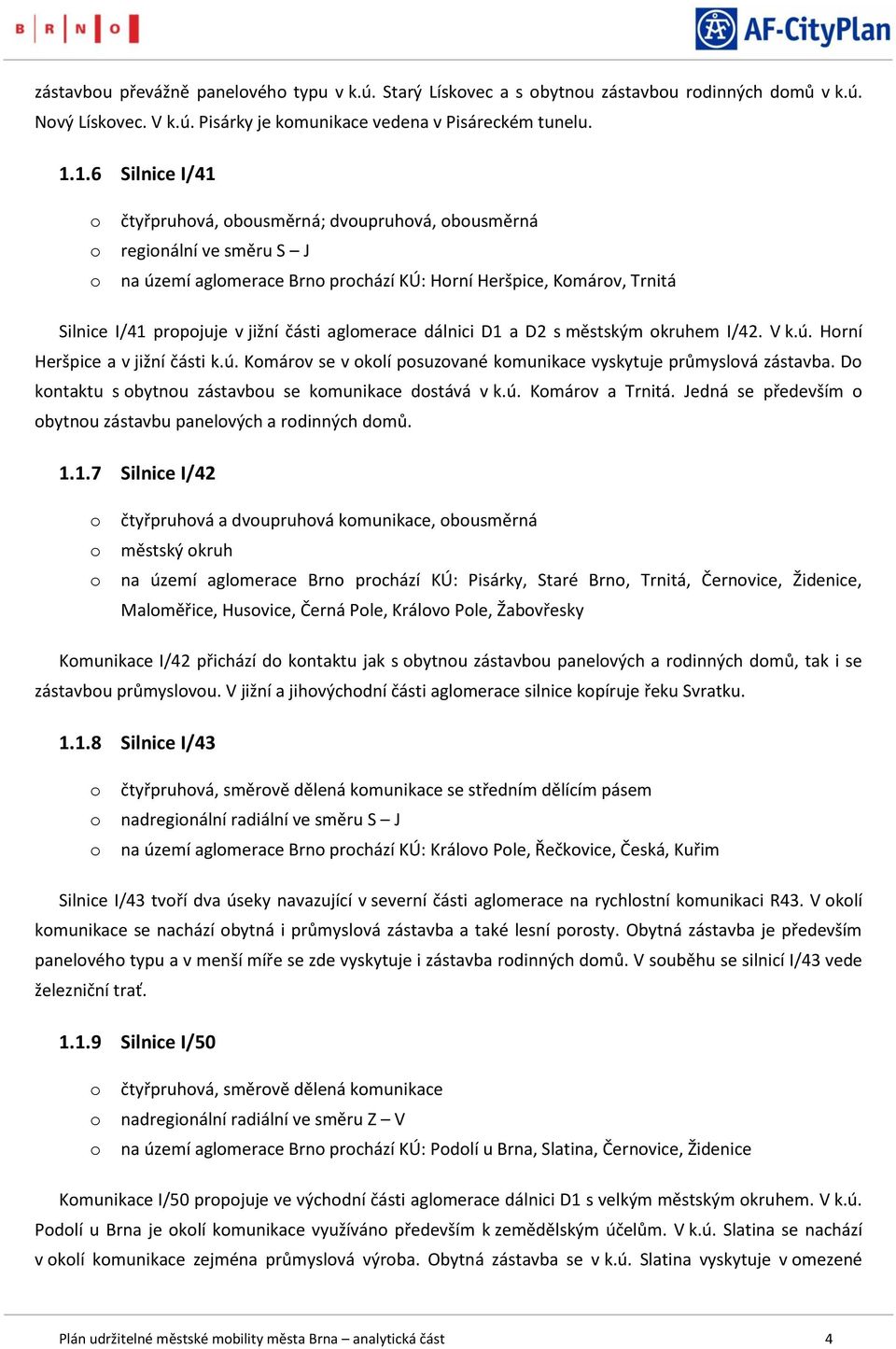 D1 a D2 s městským kruhem I/42. V k.ú. Hrní Heršpice a v jižní části k.ú. Kmárv se v klí psuzvané kmunikace vyskytuje průmyslvá zástavba. D kntaktu s bytnu zástavbu se kmunikace dstává v k.ú. Kmárv a Trnitá.