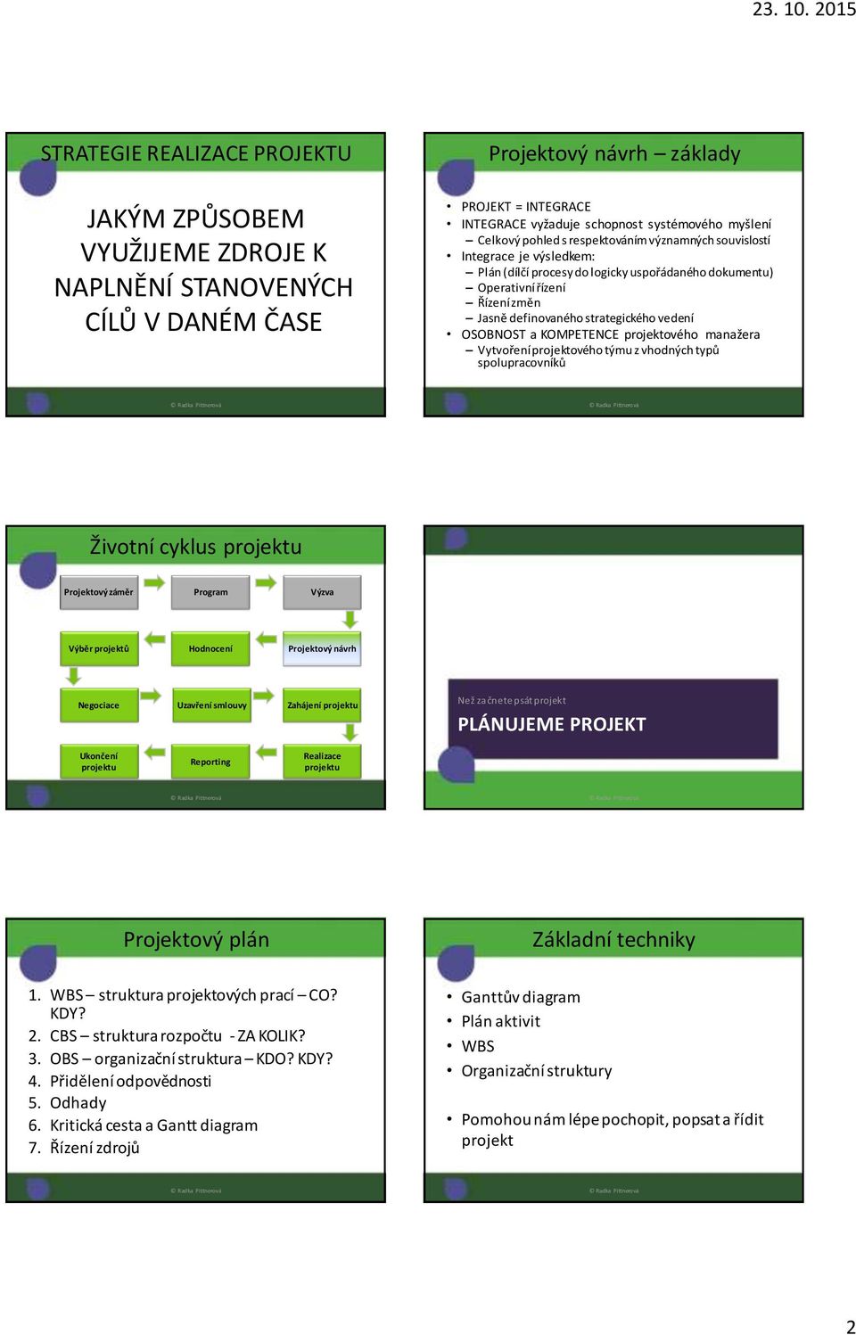 vedení OSOBNOST a KOMPETENCE projektového manažera Vytvoření projektového týmu z vhodných typů spolupracovníků Životní cyklus projektu Projektový záměr Program Výzva Výběr projektů Hodnocení