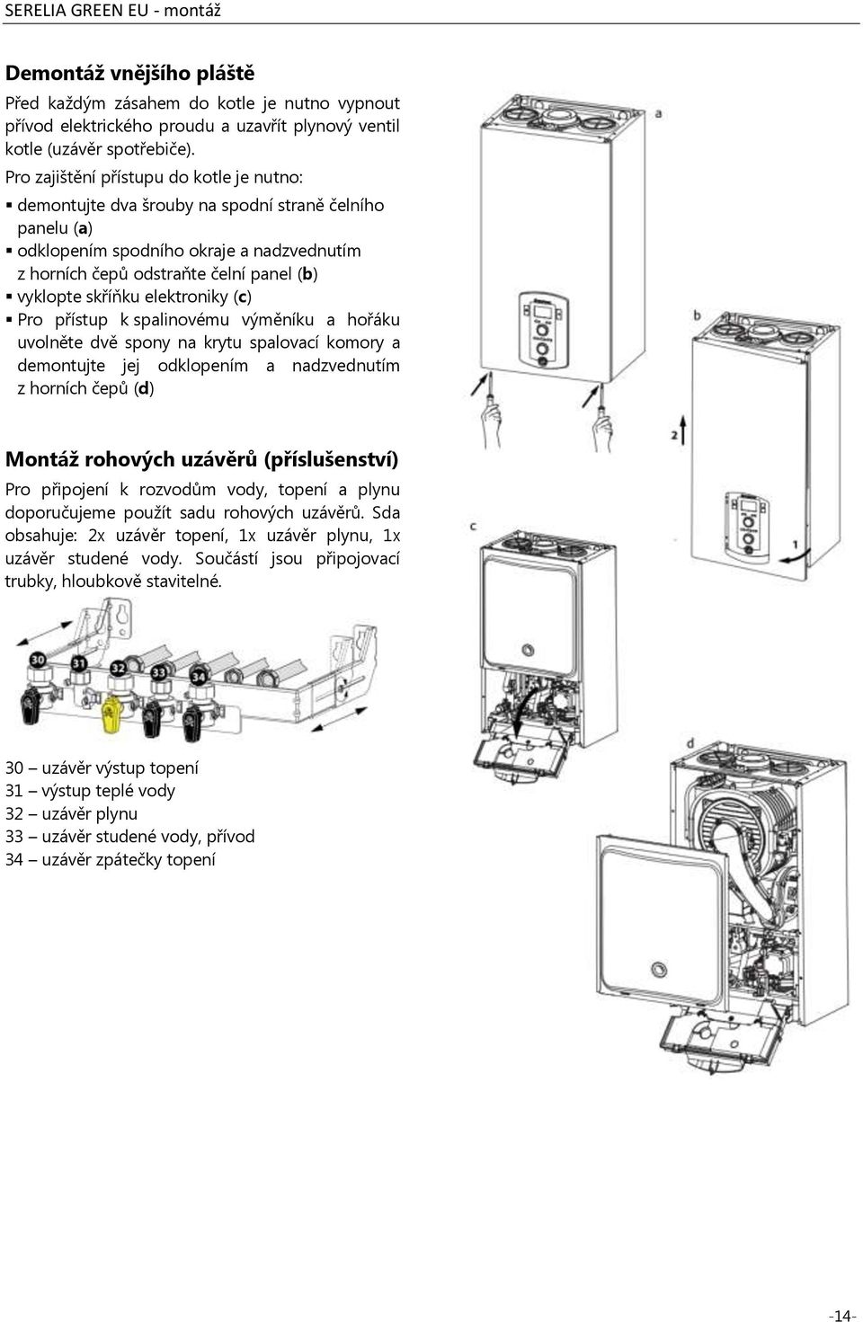 elektroniky (c) Pro přístup k spalinovému výměníku a hořáku uvolněte dvě spony na krytu spalovací komory a demontujte jej odklopením a nadzvednutím z horních čepů (d) Montáž rohových uzávěrů