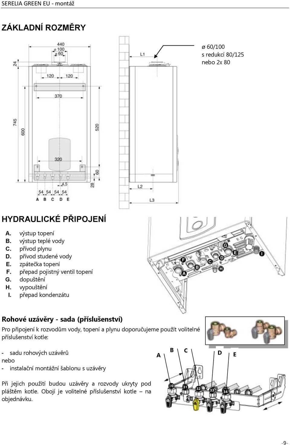 přepad kondenzátu Rohové uzávěry - sada (příslušenství) Pro připojení k rozvodům vody, topení a plynu doporučujeme použít volitelné příslušenství