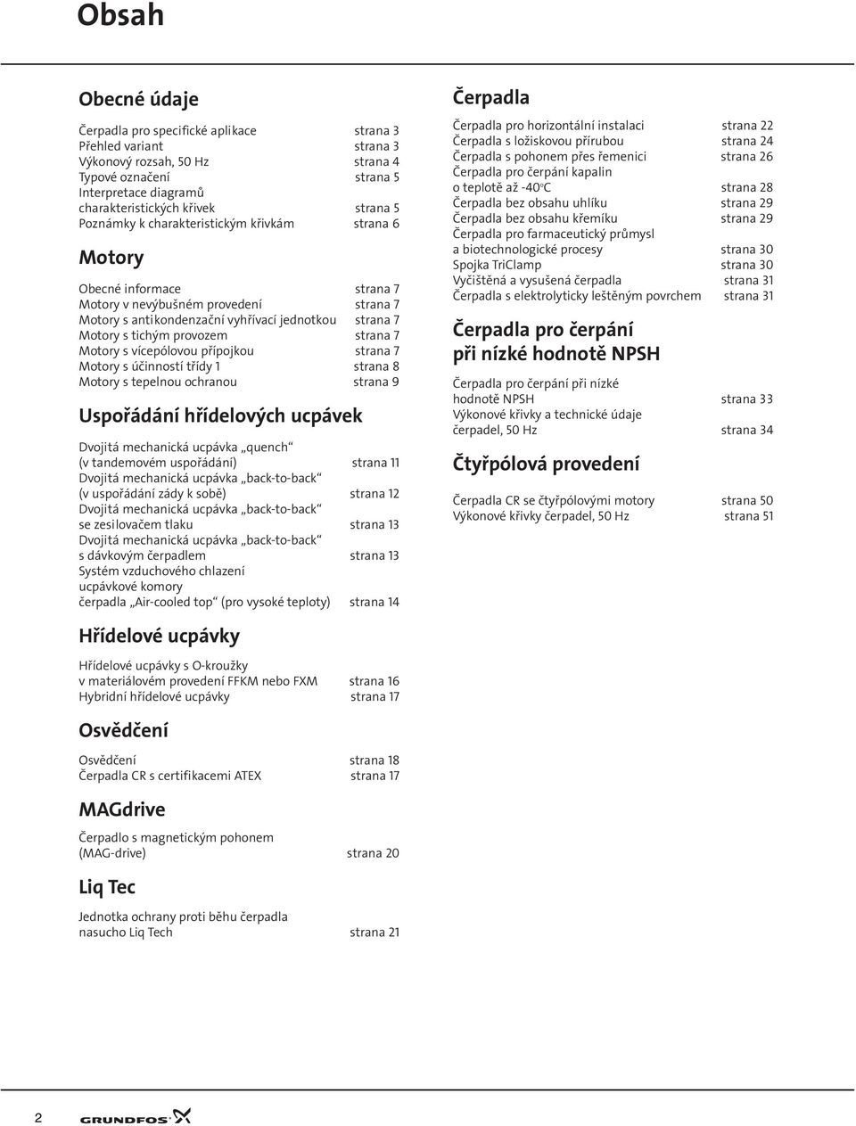 strana 7 Motory s víceólovou říojkou strana 7 Motory s účinností třídy 1 strana 8 Motory s teelnou ochranou strana 9 Usořádání hřídelových ucávek Dvojitá mechanická ucávka quench (v tandemovém