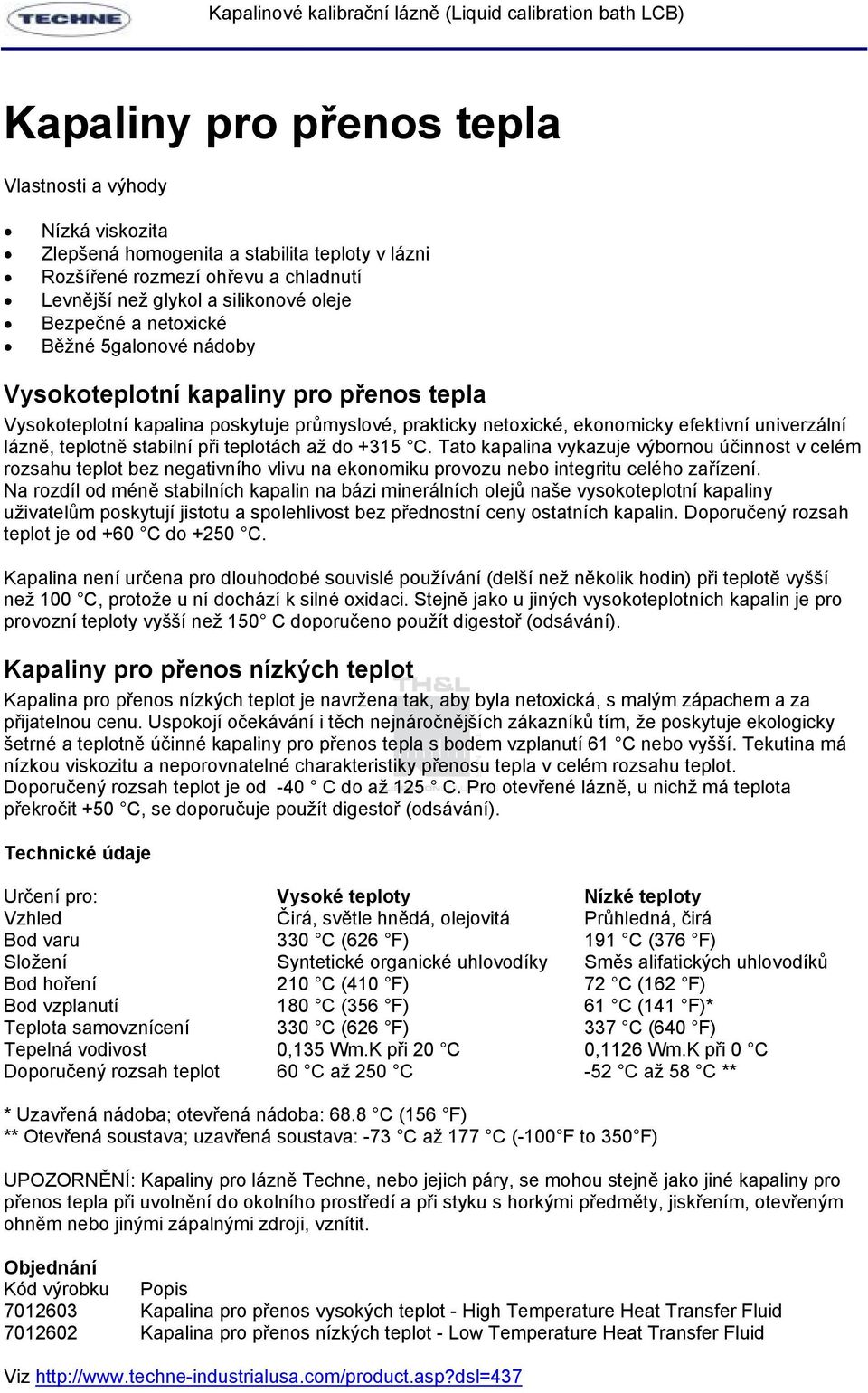 při teplotách až do +315 C. Tato kapalina vykazuje výbornou účinnost v celém rozsahu teplot bez negativního vlivu na ekonomiku provozu nebo integritu celého zařízení.