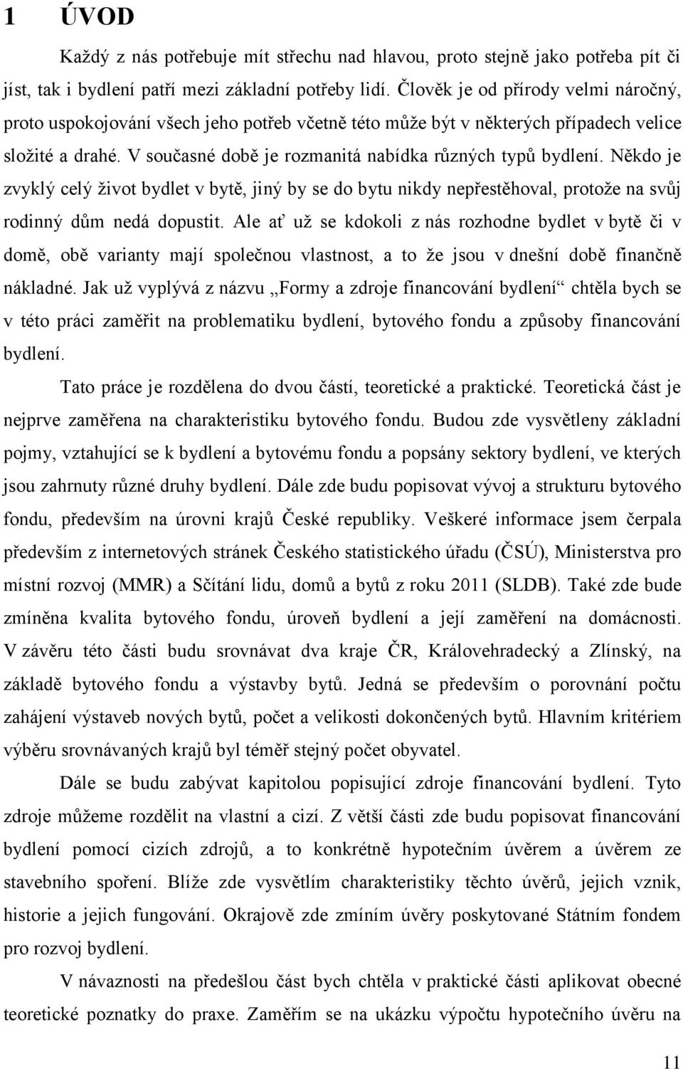 Někdo je zvyklý celý ţivot bydlet v bytě, jiný by se do bytu nikdy nepřestěhoval, protoţe na svůj rodinný dům nedá dopustit.