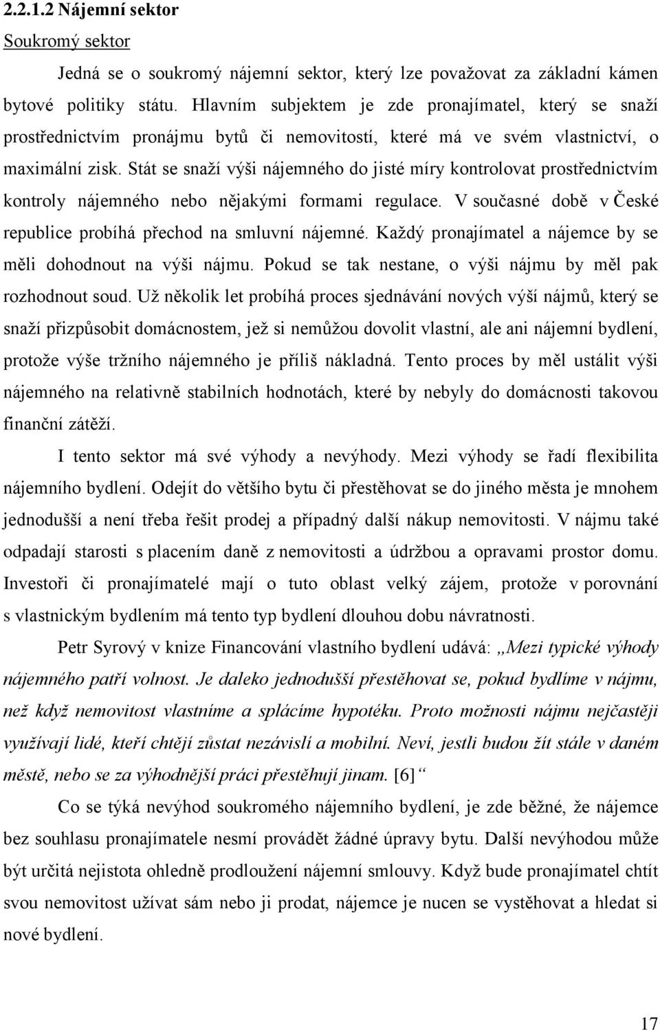 Stát se snaţí výši nájemného do jisté míry kontrolovat prostřednictvím kontroly nájemného nebo nějakými formami regulace. V současné době v České republice probíhá přechod na smluvní nájemné.