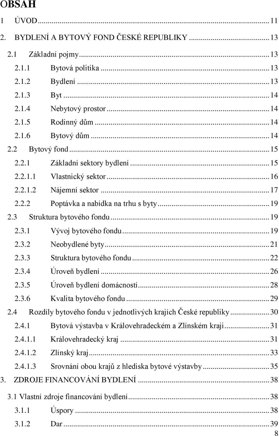 3 Struktura bytového fondu... 19 2.3.1 Vývoj bytového fondu... 19 2.3.2 Neobydlené byty... 21 2.3.3 Struktura bytového fondu... 22 2.3.4 Úroveň bydlení... 26 2.3.5 Úroveň bydlení domácností... 28 2.3.6 Kvalita bytového fondu.