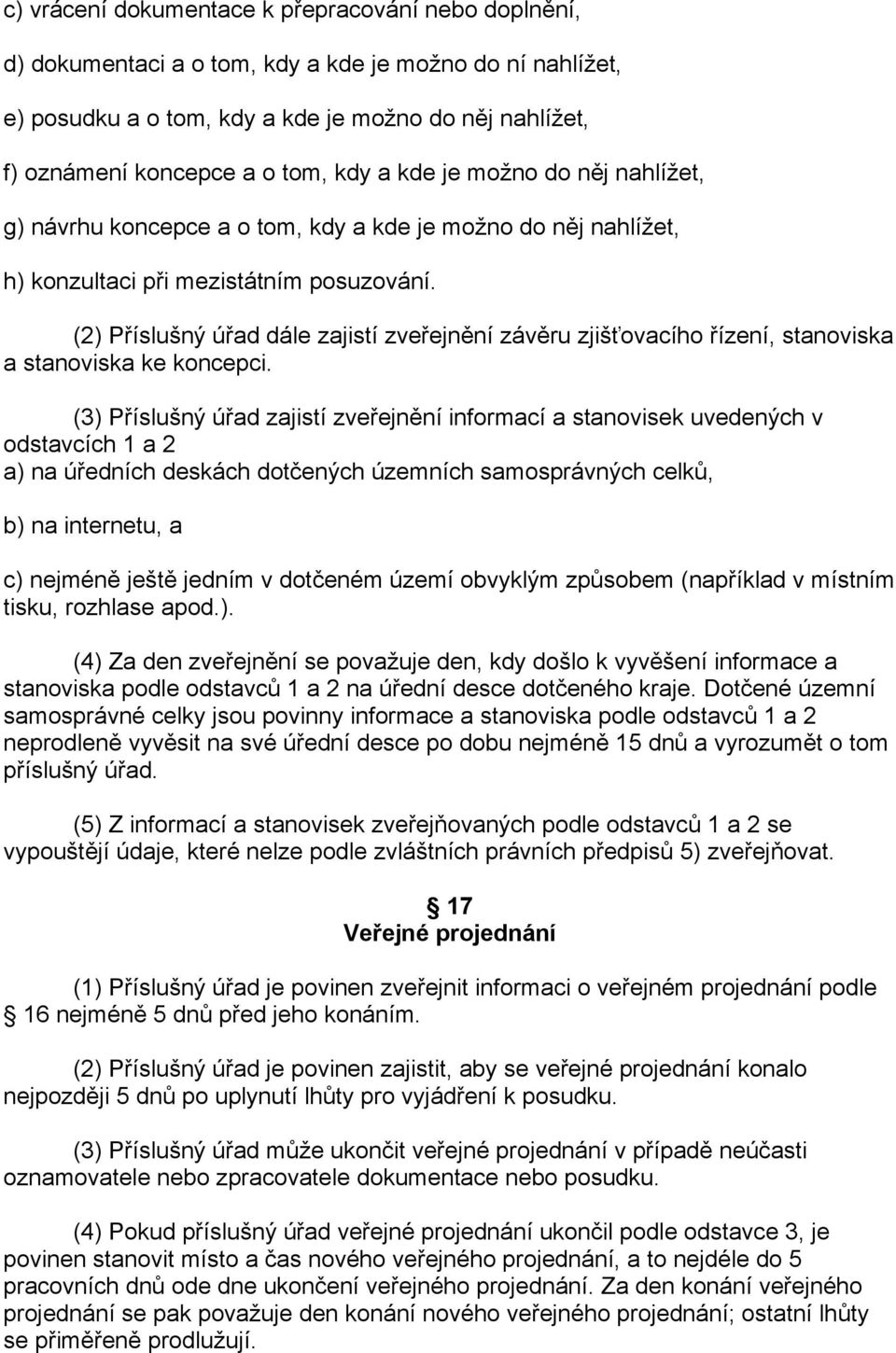 (2) Příslušný úřad dále zajistí zveřejnění závěru zjišťovacího řízení, stanoviska a stanoviska ke koncepci.