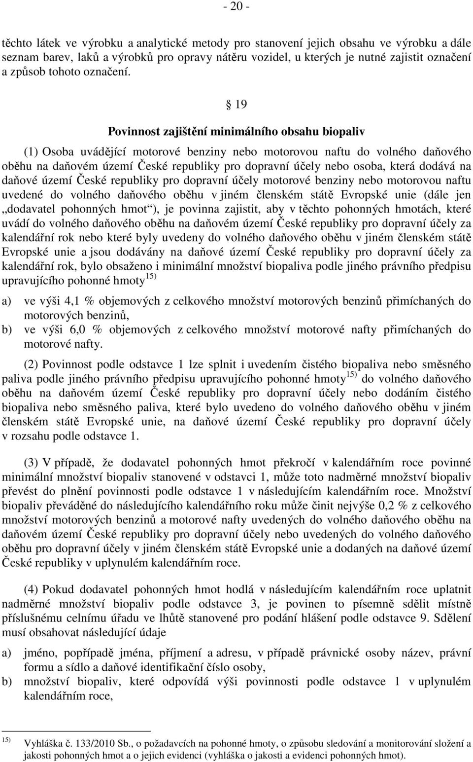 19 Povinnost zajištění minimálního obsahu biopaliv (1) Osoba uvádějící motorové benziny nebo motorovou naftu do volného daňového oběhu na daňovém území České republiky pro dopravní účely nebo osoba,