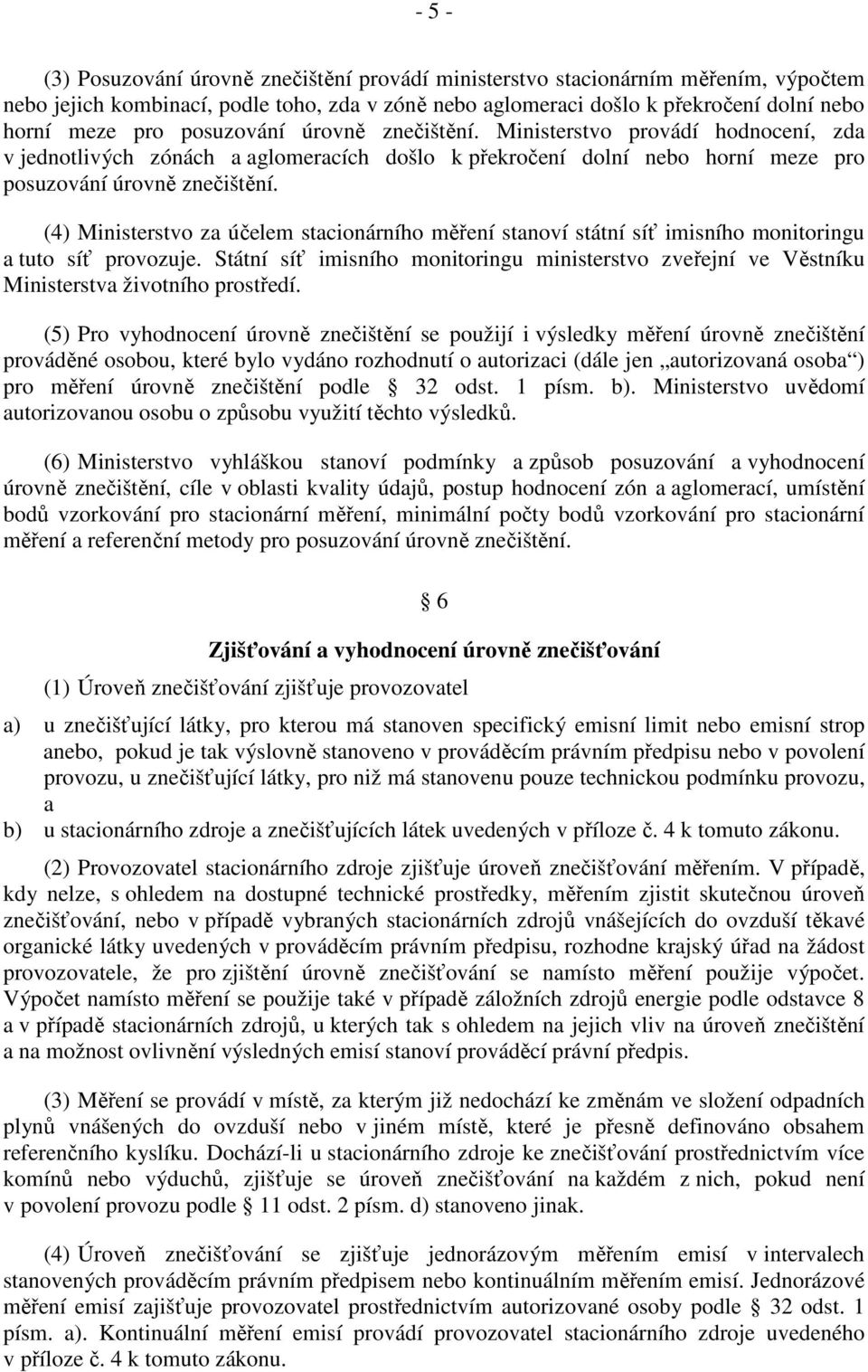 (4) Ministerstvo za účelem stacionárního měření stanoví státní síť imisního monitoringu a tuto síť provozuje.