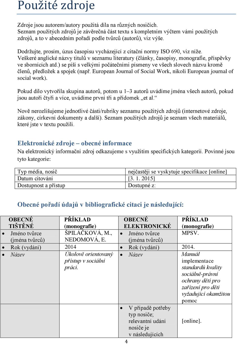 Dodržujte, prosím, úzus časopisu vycházející z citační normy ISO 690, viz níže. Veškeré anglické názvy titulů v seznamu literatury (články, časopisy, monografie, příspěvky ve sbornících atd.