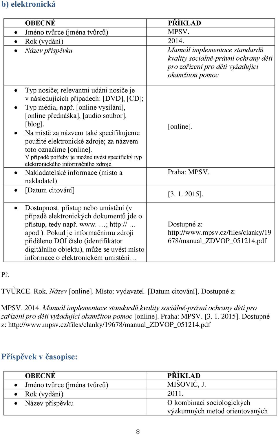 [DVD], [CD]; Typ média, např. [online vysílání], [online přednáška], [audio soubor], [blog]. Na místě za názvem také specifikujeme použité elektronické zdroje; za názvem toto označíme [online].