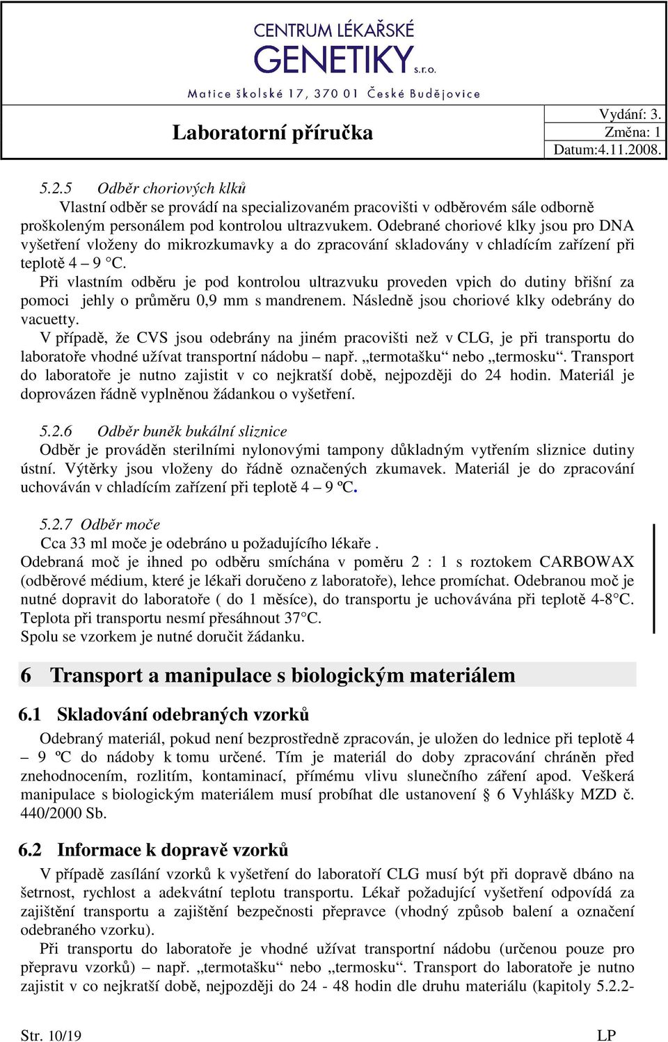 Při vlastním odběru je pod kontrolou ultrazvuku proveden vpich do dutiny břišní za pomoci jehly o průměru 0,9 mm s mandrenem. Následně jsou choriové klky odebrány do vacuetty.