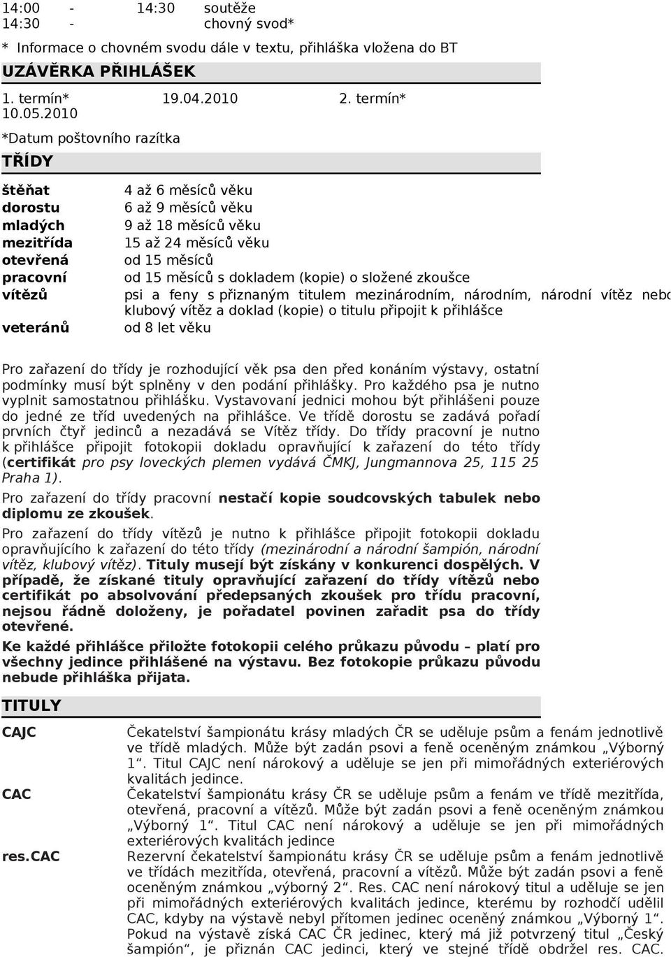 titulem mezinárodním, národním, národní vítěz nebo klubový vítěz a doklad (kopie) o titulu připojit k přihlášce od 8 let věku Pro zařazení do třídy je rozhodující věk psa den před konáním výstavy,