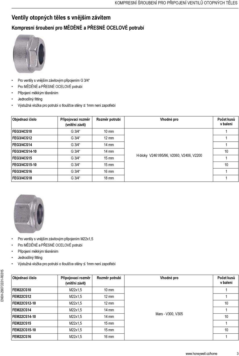 V2406, V2200 FEG3/4CS5-0 G 3/4 5 mm 0 FEG3/4CS6 G 3/4 6 mm FEG3/4CS8 G 3/4 8 mm Pro ventily s vnějším závitovým připojením M22x,5 Pro MĚDĚNÉ a PŘESNÉ OCELOVÉ potrubí Jednodílný fitting Výstužná