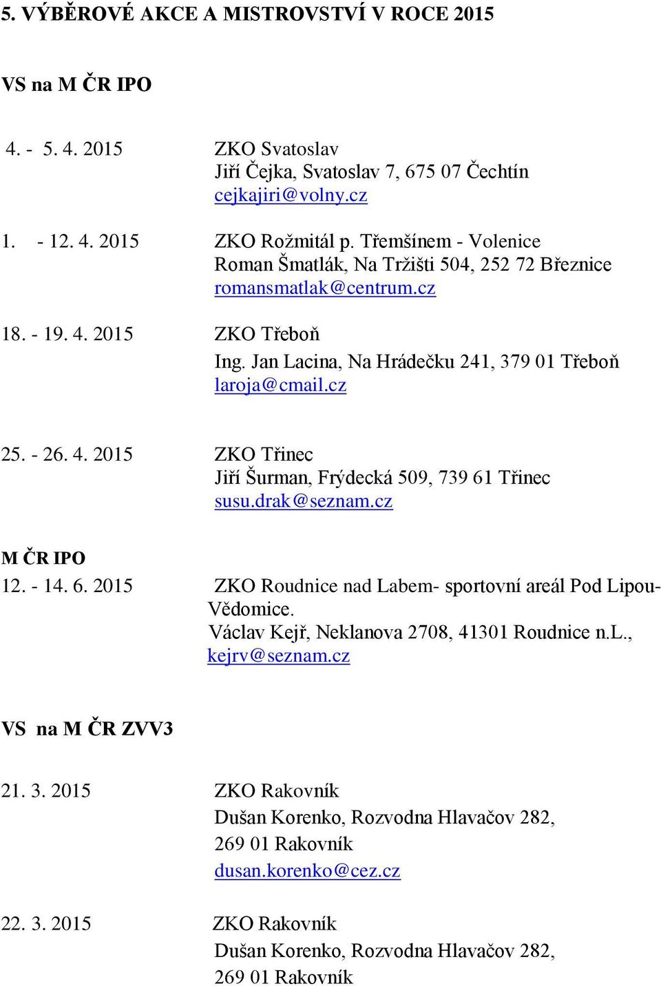 drak@seznam.cz M ČR IPO 12. - 14. 6. 2015 ZKO Roudnice nad Labem- sportovní areál Pod Lipou- Vědomice. Václav Kejř, Neklanova 2708, 41301 Roudnice n.l., kejrv@seznam.cz VS na M ČR ZVV3 21. 3.