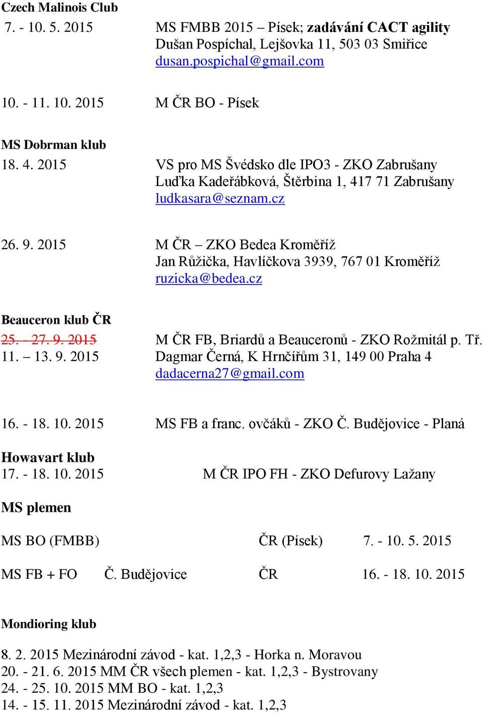 2015 M ČR ZKO Bedea Kroměříž Jan Růžička, Havlíčkova 3939, 767 01 Kroměříž ruzicka@bedea.cz Beauceron klub ČR 25. - 27. 9. 2015 M ČR FB, Briardů a Beauceronů - ZKO Rožmitál p. Tř. 11. 13. 9. 2015 Dagmar Černá, K Hrnčířům 31, 149 00 Praha 4 dadacerna27@gmail.