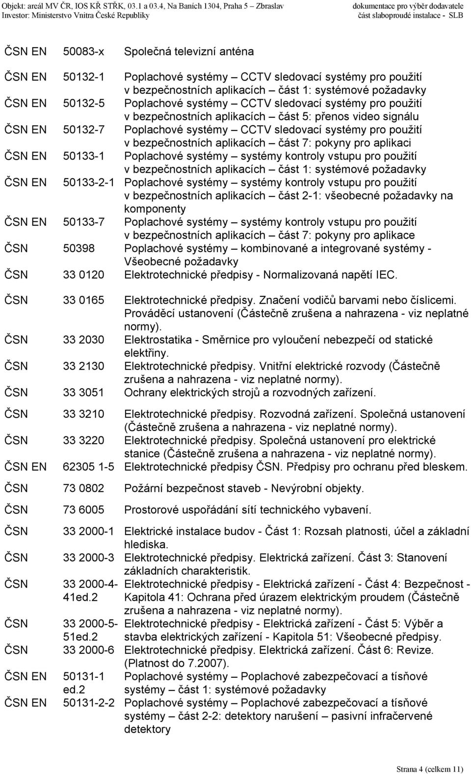 pokyny pro aplikaci ČSN EN 50133-1 Poplachové systémy systémy kontroly vstupu pro použití v bezpečnostních aplikacích část 1: systémové požadavky ČSN EN 50133-2-1 Poplachové systémy systémy kontroly