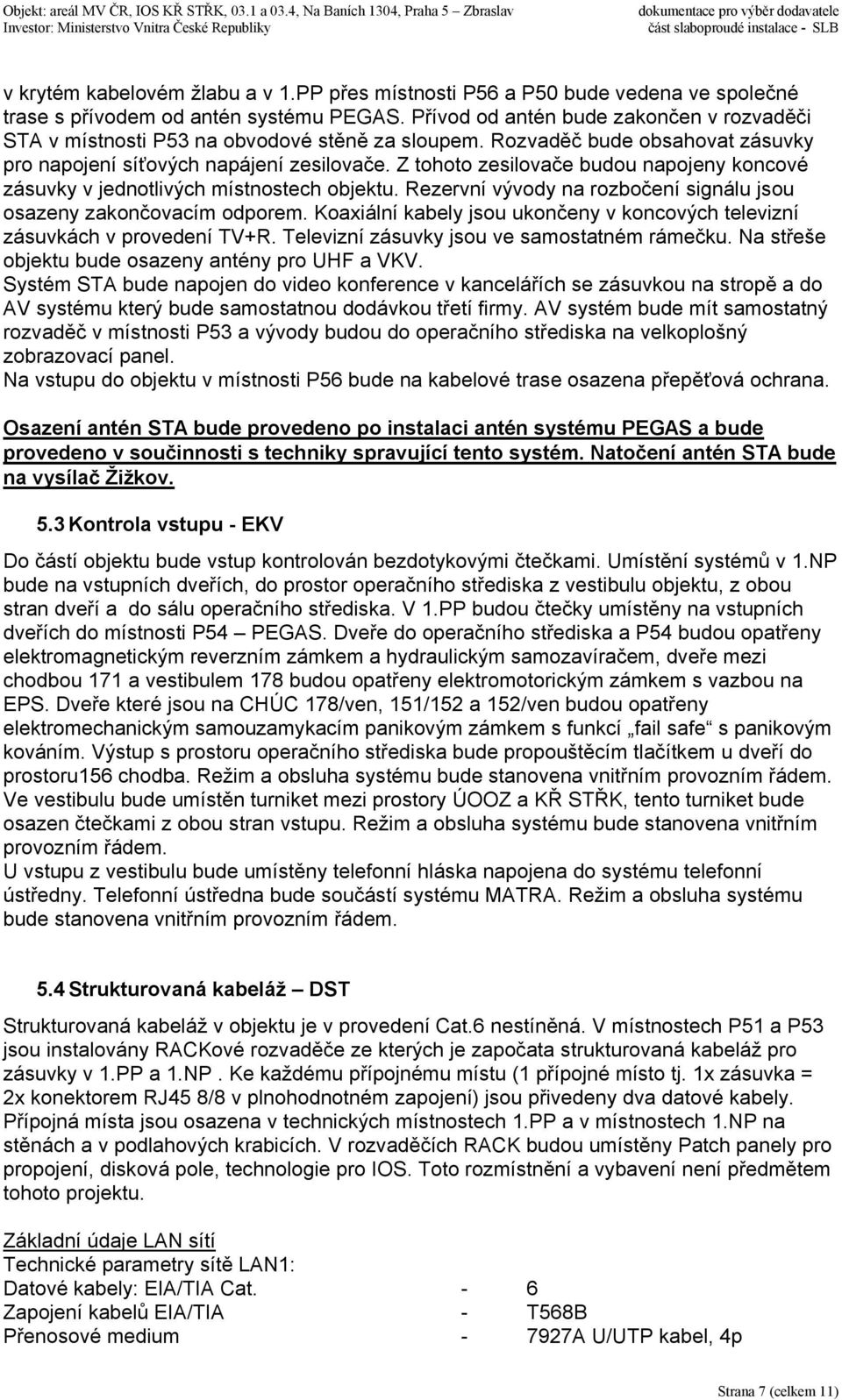 Z tohoto zesilovače budou napojeny koncové zásuvky v jednotlivých místnostech objektu. Rezervní vývody na rozbočení signálu jsou osazeny zakončovacím odporem.