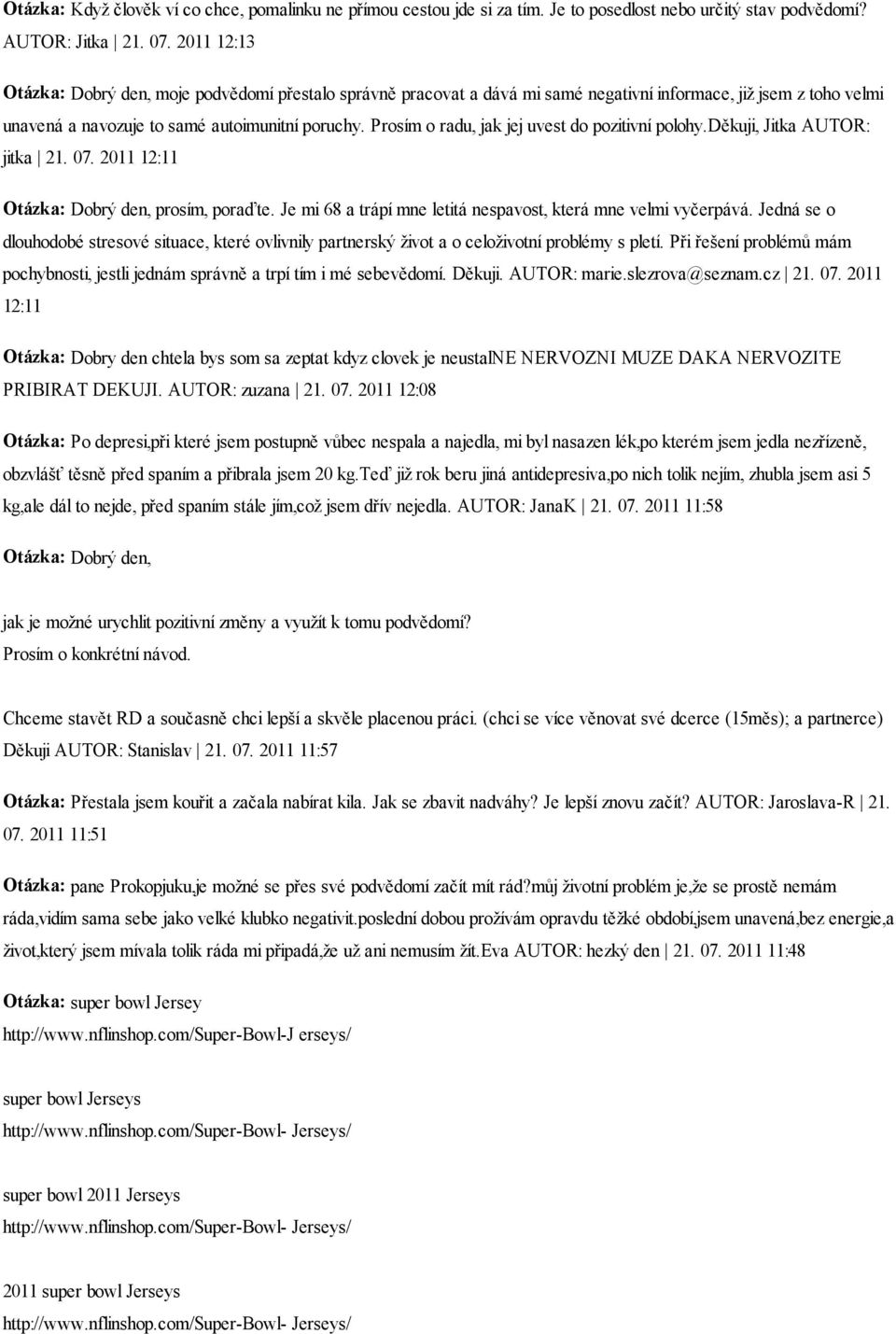 Prosím o radu, jak jej uvest do pozitivní polohy.děkuji, Jitka AUTOR: jitka 21. 07. 2011 12:11 prosím, poraďte. Je mi 68 a trápí mne letitá nespavost, která mne velmi vyčerpává.