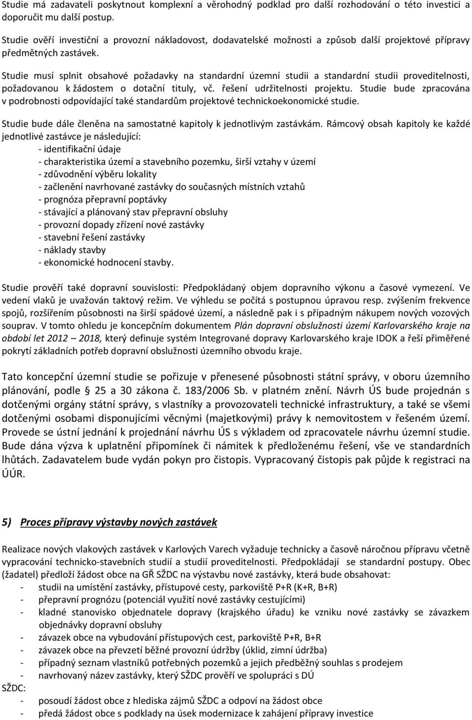 Studie musí splnit obsahové požadavky na standardní územní studii a standardní studii proveditelnosti, požadovanou k žádostem o dotační tituly, vč. řešení udržitelnosti projektu.