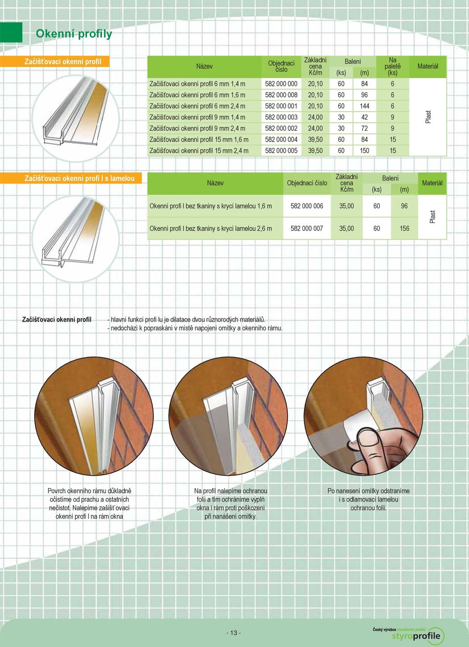 mm 1,6 m 582 000 004 39,50 60 84 15 Začišťovací okenní profil 15 mm 2,4 m 582 000 005 39,50 60 150 15 Začišťovací okenní profi l s lamelou (m) Okenní profi l bez tkaniny s krycí lamelou 1,6 m 582 000