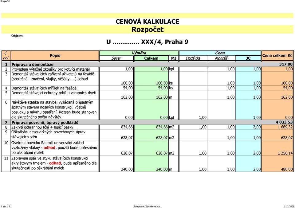 stávajících zařízení uživatelů na fasádě (společné - značení, vlajky, věšáky, ) odhad 100,00 100,00 ks 1,00 1,00 100,00 4 Demontáž stávajících mřížek na fasádě 54,00 54,00 ks 1,00 1,00 54,00 5