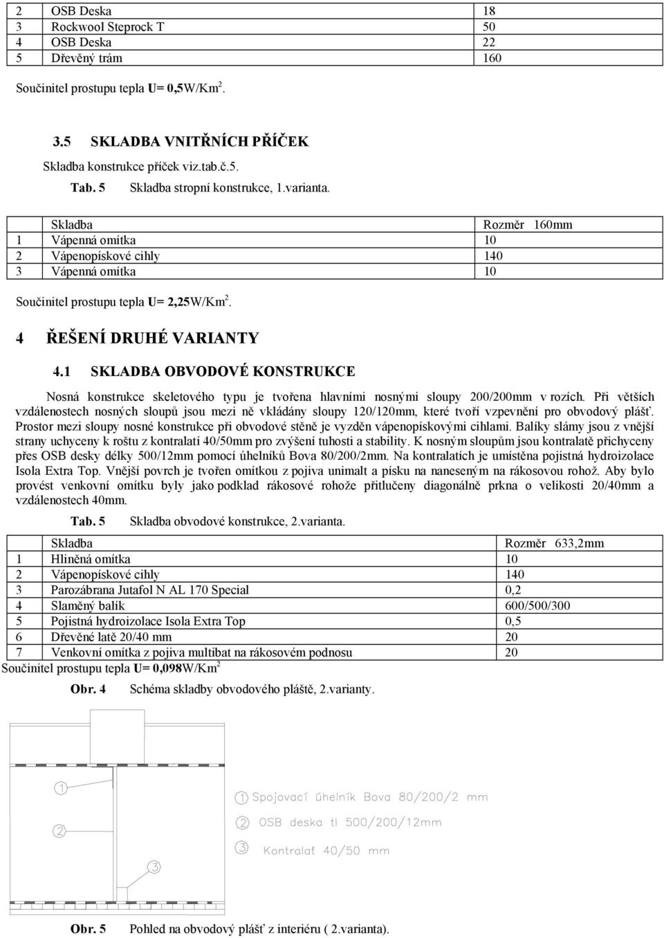 1 SKLADBA OBVODOVÉ KONSTRUKCE Nosná konstrukce skeletového typu je tvořena hlavními nosnými sloupy 200/200mm v rozích.