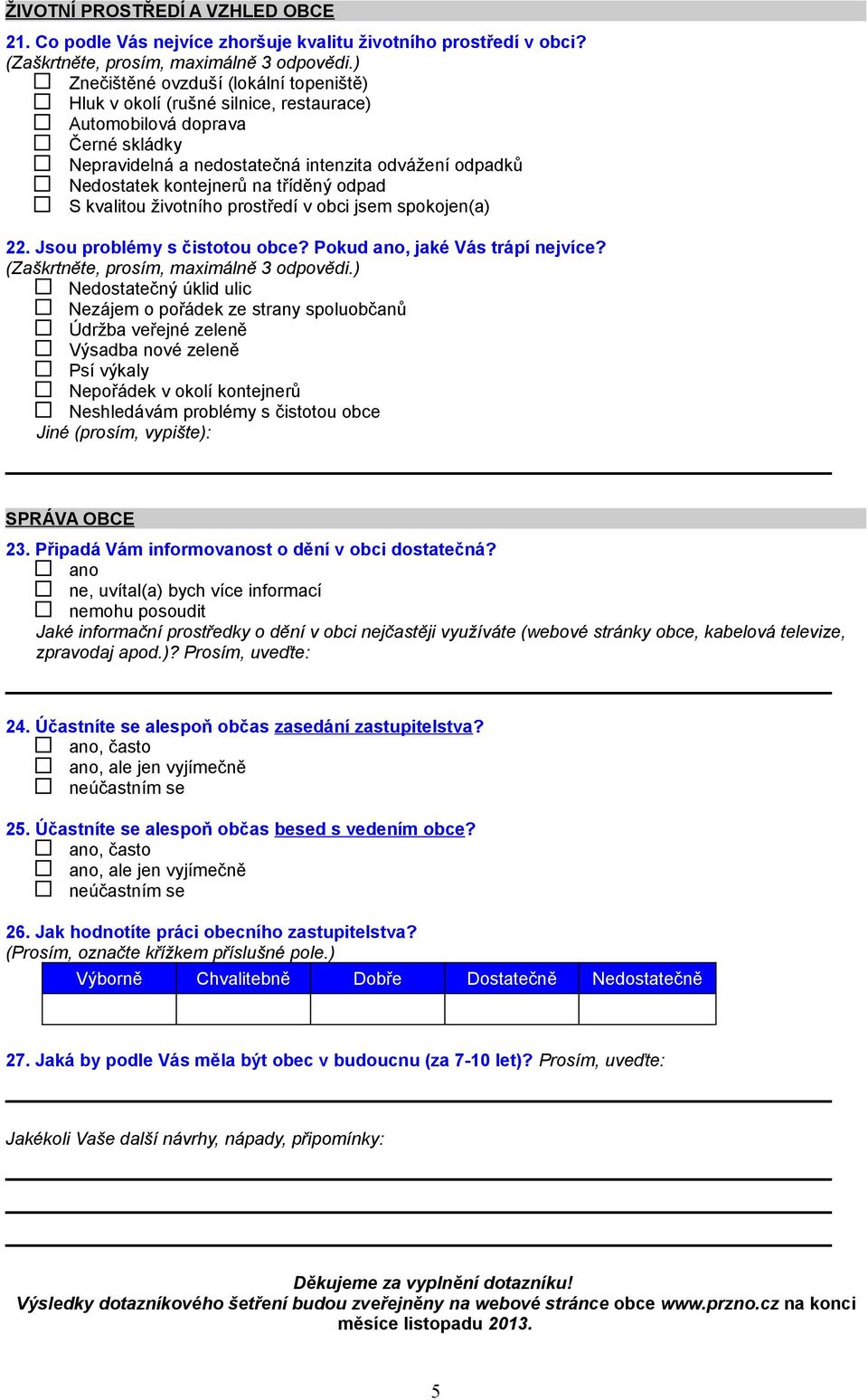 tříděný odpad S kvalitou životního prostředí v obci jsem spokojen(a) 22. Jsou problémy s čistotou obce? Pokud ano, jaké Vás trápí nejvíce?